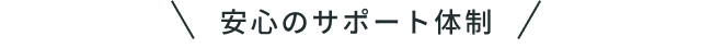 安心のサポート体制